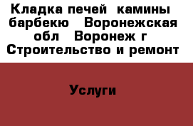 Кладка печей, камины, барбекю - Воронежская обл., Воронеж г. Строительство и ремонт » Услуги   . Воронежская обл.